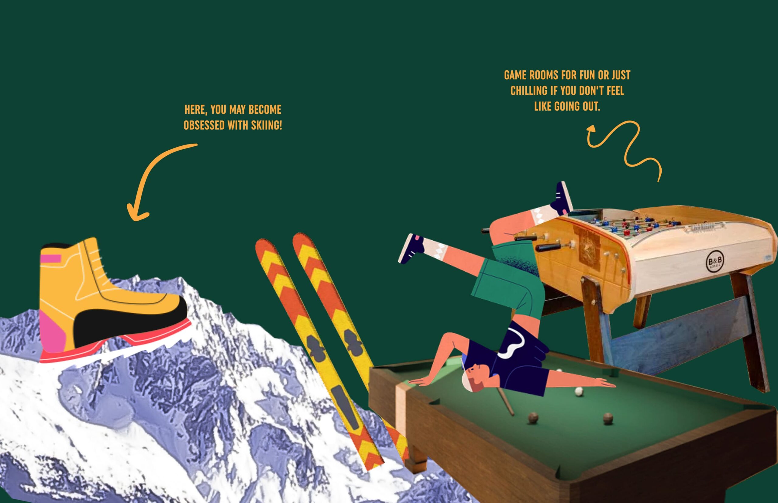 Here you may become obsessed with skiing! Game rooms for fun or just chilling if you don't feel like going out.